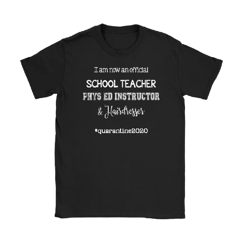 show gear t-shirts -I am now a TEACHER, PHYS ED Instructor, & Hairdresser Women's T-Shirt #quarantine2020